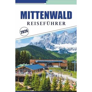 Brey, David K. MITTENWALD REISEFÜHRER 2026: Erkundung von Alpendörfern, Top-Attraktionen, Aktivitäten und Unternehmungen, Geigenkunst, lokale Küche und ... Wanderungen im Karwendelgebirge Bayerns Brey, David K. MITTENWALD REISEFÜHRER 2026: Erkundung von Alpendörfern, Top-Attraktionen, Aktivitäten und Unternehmungen, Geigenkunst, lokale Küche und ... Wanderungen im Karwendelgebirge Bayerns