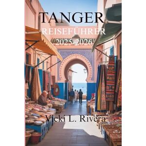 Rivera, Vicki L. TANGER REISEFÜHRER 2025-2026: Eine Reise durch Marokkos Küstenjuwel Rivera, Vicki L. TANGER REISEFÜHRER 2025-2026: Eine Reise durch Marokkos Küstenjuwel