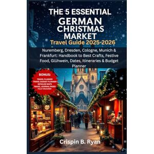 Ryan, Crispin B. THE 5 ESSENTIAL GERMAN CHRISTMAS MARKET Travel Guide 2025-2026: Nuremberg, Dresden, Cologne, Munich & Frankfurt: Handbook to Best Crafts, Festive ... & Budget Planner (Adventurous Travel Guide) Ryan, Crispin B. THE 5 ESSENTIAL GERMAN CHRISTMAS MARKET Travel Guide 2025-2026: Nuremberg, Dresden, Cologne, Munich & Frankfurt: Handbook to Best Crafts, Festive ... & Budget Planner (Adventurous Travel Guide)