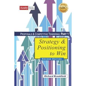 Brookfield, Richard Proposals & Competitive Tendering Part 1: Strategy & Positioning to Win (ABC SmartGuides) Brookfield, Richard Proposals & Competitive Tendering Part 1: Strategy & Positioning to Win (ABC SmartGuides)