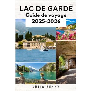 Benny, Julia LAC DE GARDE Guide de voyage 2025-2026: Explorez le plus grand lac d'Italie du Nord : où séjourner, que voir et comment voyager sur le lac de Garde comme un local Benny, Julia LAC DE GARDE Guide de voyage 2025-2026: Explorez le plus grand lac d'Italie du Nord : où séjourner, que voir et comment voyager sur le lac de Garde comme un local