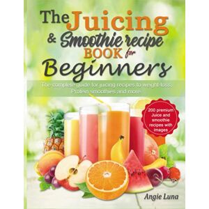 Luna, Angie The Juicing and Smoothie recipe book for beginners : The complete guide to juicing recipes for weight loss, Protein smoothies and more. Luna, Angie The Juicing and Smoothie recipe book for beginners : The complete guide to juicing recipes for weight loss, Protein smoothies and more.