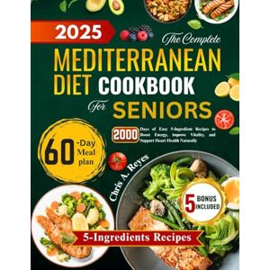 Reyes, Chris A. The complete Mediterranean Diet Cookbook for Seniors: 2000 Days of Easy 5-Ingredient Recipes to Boost Energy, Improve Vitality, and Support Heart Health Naturally Reyes, Chris A. The complete Mediterranean Diet Cookbook for Seniors: 2000 Days of Easy 5-Ingredient Recipes to Boost Energy, Improve Vitality, and Support Heart Health Naturally