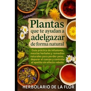 de la Flor, Herbolario Plantas que te ayudan a adelgazar de forma natural: Guía práctica de infusiones, mezclas herbales y remedios naturales para perder peso, depurar el cuerpo y controlar el apetito sin efecto rebote de la Flor, Herbolario Plantas que te ayudan a adelgazar de forma natural: Guía práctica de infusiones, mezclas herbales y remedios naturales para perder peso, depurar el cuerpo y controlar el apetito sin efecto rebote