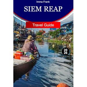 Frank, Imma Siem Reap Travel Guide 2026: Explore Siem Reap Cambodia with Ancient Temples Floating Villages Local Markets and Unforgettable Cultural Adventures Frank, Imma Siem Reap Travel Guide 2026: Explore Siem Reap Cambodia with Ancient Temples Floating Villages Local Markets and Unforgettable Cultural Adventures