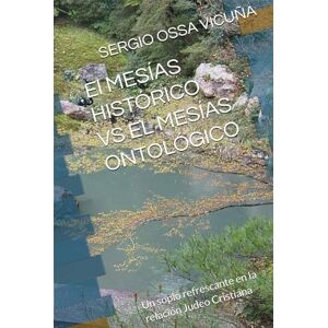 OSSA VICUÑA, SERGIO DANIEL El MESÍAS HISTÓRICO VS EL MESÍAS ONTOLÓGICO: Un soplo refrescante en la relación Judeo Cristiana (NUEVA TEOLOGÍA CRISTIANA) OSSA VICUÑA, SERGIO DANIEL El MESÍAS HISTÓRICO VS EL MESÍAS ONTOLÓGICO: Un soplo refrescante en la relación Judeo Cristiana (NUEVA TEOLOGÍA CRISTIANA)