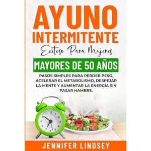 Lindsey, Jennifer AYUNO INTERMITENTE EXITOSO PARA MUJERES MAYORES DE 50 AÑOS: PASOS SIMPLES PARA PERDER PESO, ACELERAR EL METABOLISMO, DESPEJAR LA MENTE Y AUMENTAR LA ENERGÍA SIN PASAR HAMBRE. Lindsey, Jennifer AYUNO INTERMITENTE EXITOSO PARA MUJERES MAYORES DE 50 AÑOS: PASOS SIMPLES PARA PERDER PESO, ACELERAR EL METABOLISMO, DESPEJAR LA MENTE Y AUMENTAR LA ENERGÍA SIN PASAR HAMBRE.