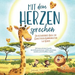 Hammann, Juliane Mit dem Herzen sprechen" Ein bezauberndes Buch zur Gewaltfreien Kommunikation für Kinder: Mit Gustav und seinen Freunden die Giraffensprache lernen. ... verstehen und mit Konflikten umgehen Hammann, Juliane Mit dem Herzen sprechen" Ein bezauberndes Buch zur Gewaltfreien Kommunikation für Kinder: Mit Gustav und seinen Freunden die Giraffensprache lernen. ... verstehen und mit Konflikten umgehen