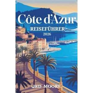 MOORE, JED Côte d’Azur Reiseführer 2026: Planen Sie Ihren Riviera-Ausflug mit Experten-Reiserouten, Insider-Tipps und cleveren Reisetipps MOORE, JED Côte d’Azur Reiseführer 2026: Planen Sie Ihren Riviera-Ausflug mit Experten-Reiserouten, Insider-Tipps und cleveren Reisetipps