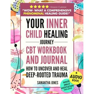 Jones, Samantha Your Inner Child Healing Journey: How to Uncover and Heal Deep-Rooted Trauma. A CBT Workbook & Journal to Face Abandonment, Neglect and Abuse, Improve Self-Esteem & Regain Emotional Freedom Jones, Samantha Your Inner Child Healing Journey: How to Uncover and Heal Deep-Rooted Trauma. A CBT Workbook & Journal to Face Abandonment, Neglect and Abuse, Improve Self-Esteem & Regain Emotional Freedom
