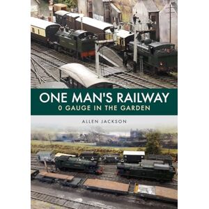Jackson One Man's Railway: 0 Gauge in the Garden Jackson One Man's Railway: 0 Gauge in the Garden
