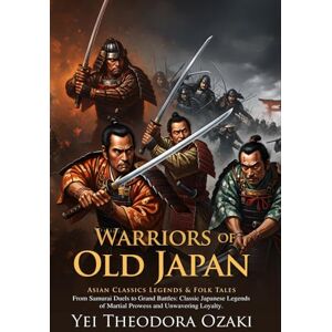 Ozaki, Yei Theodora Warriors of Old Japan: Epic Samurai Tales and Legendary Adventures: Timeless samurai adventures blending courage and legend Illustrated Edition with Author Biography Ozaki, Yei Theodora Warriors of Old Japan: Epic Samurai Tales and Legendary Adventures: Timeless samurai adventures blending courage and legend Illustrated Edition with Author Biography