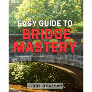 D Guzman, Lenny . Easy Guide to Bridge Mastery: Unlock Your Inner Bridge Pro: A Step-by-Step Guide to Mastering This Classic Game D Guzman, Lenny . Easy Guide to Bridge Mastery: Unlock Your Inner Bridge Pro: A Step-by-Step Guide to Mastering This Classic Game