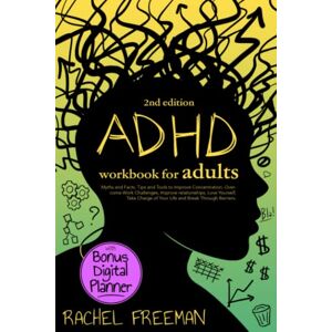 Freeman, Rachel ADHD Workbook for Adults 2nd Edition: Myths and Facts, Tips and Tools to Improve Concentration, Overcome Work Challenges, Improve relationships, Take Charge of Your Life and Break Through Barriers. Freeman, Rachel ADHD Workbook for Adults 2nd Edition: Myths and Facts, Tips and Tools to Improve Concentration, Overcome Work Challenges, Improve relationships, Take Charge of Your Life and Break Through Barriers.