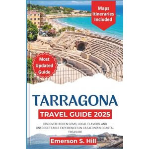 S. Hill, Emerson Tarragona Travel Guide 2025: Discover Hidden Gems, Local Flavors, and Unforgettable Experiences in Catalonia’s Coastal Treasure (Updated Travel Guide 2025-2026) S. Hill, Emerson Tarragona Travel Guide 2025: Discover Hidden Gems, Local Flavors, and Unforgettable Experiences in Catalonia’s Coastal Treasure (Updated Travel Guide 2025-2026)