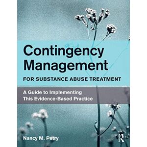 Petry, Nancy M. Contingency Management for Substance Abuse Treatment: A Guide to Implementing This Evidence-Based Practice Petry, Nancy M. Contingency Management for Substance Abuse Treatment: A Guide to Implementing This Evidence-Based Practice