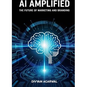 Agarwal, Divyam AI Amplified: The Future of Marketing and Branding Agarwal, Divyam AI Amplified: The Future of Marketing and Branding
