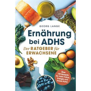 Lange, Georg Ernährung bei ADHS Der Ratgeber für Erwachsene Über 100 Rezepte für mehr Fokus, Energie und innere Ruhe Lange, Georg Ernährung bei ADHS Der Ratgeber für Erwachsene Über 100 Rezepte für mehr Fokus, Energie und innere Ruhe