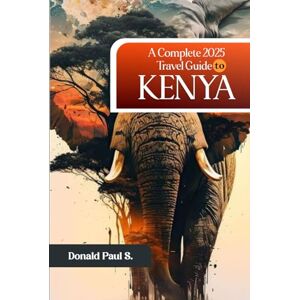 S., Donald Paul A Complete 2025 Travel Guide to Kenya: "Exploring Kenya’s Majestic Wildlife, Stunning Landscapes, and Vibrant Culture" (Global Explorer's Guide) S., Donald Paul A Complete 2025 Travel Guide to Kenya: "Exploring Kenya’s Majestic Wildlife, Stunning Landscapes, and Vibrant Culture" (Global Explorer's Guide)