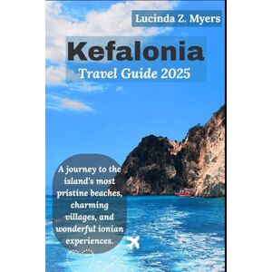 Myers, Lucinda Z. Kefalonia Travel Guide 2025: A journey to the island’s most pristine beaches, charming villages, and wonderful ionian experiences. Myers, Lucinda Z. Kefalonia Travel Guide 2025: A journey to the island’s most pristine beaches, charming villages, and wonderful ionian experiences.