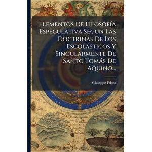 Prisco, Giuseppe Elementos De FilosofÃ-a Especulativa Segun Las Doctrinas De Los Escolàsticos Y Singularmente De Santo Tomàs De Aquino... Prisco, Giuseppe Elementos De FilosofÃ-a Especulativa Segun Las Doctrinas De Los Escolàsticos Y Singularmente De Santo Tomàs De Aquino...