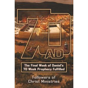 FOCM 70AD: The Final Week of Daniel's 70 Week Prophecy Fulfilled FOCM 70AD: The Final Week of Daniel's 70 Week Prophecy Fulfilled