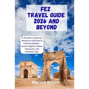 Brown, Marvin Fez Travel Guide 2026 And Beyond: A Traveler’s Guide to Morocco’s Spiritual & Cultural Capital – Local Insights, Hidden Treasures, and Practical Tips. Brown, Marvin Fez Travel Guide 2026 And Beyond: A Traveler’s Guide to Morocco’s Spiritual & Cultural Capital – Local Insights, Hidden Treasures, and Practical Tips.
