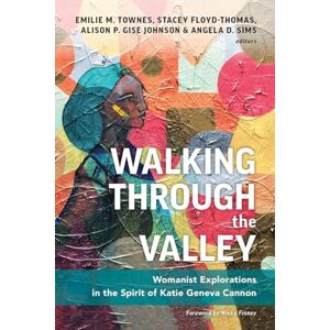 Walking through the Valley: Womanist Explorations in the Spirit of Katie Geneva Cannon Walking through the Valley: Womanist Explorations in the Spirit of Katie Geneva Cannon
