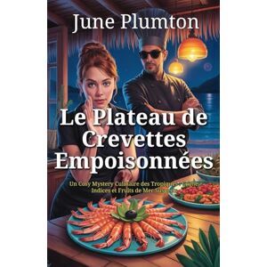 Plumton, June Le Plateau de Crevettes Empoisonnées: Un Cosy Mystery Culinaire des Tropiques : Crime, Indices et Fruits de Mer Suspects Plumton, June Le Plateau de Crevettes Empoisonnées: Un Cosy Mystery Culinaire des Tropiques : Crime, Indices et Fruits de Mer Suspects
