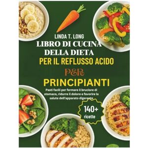 Linda T. Long LIBRO DI CUCINA DELLA DIETA PER IL REFLUSSO ACIDO PER PRINCIPIANTI: Pasti facili per fermare il bruciore di stomaco, ridurre il dolore e favorire la salute dell'apparato digerente Linda T. Long LIBRO DI CUCINA DELLA DIETA PER IL REFLUSSO ACIDO PER PRINCIPIANTI: Pasti facili per fermare il bruciore di stomaco, ridurre il dolore e favorire la salute dell'apparato digerente