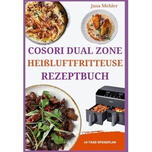 Mehler, Jana COSORI Dual Zone Heißluftfritteuse Rezeptbuch: Schnelle, einfache und köstliche proteinreiche Rezepte, um Zeit zu sparen und gesund für die ganze Familie zu essen Mehler, Jana COSORI Dual Zone Heißluftfritteuse Rezeptbuch: Schnelle, einfache und köstliche proteinreiche Rezepte, um Zeit zu sparen und gesund für die ganze Familie zu essen