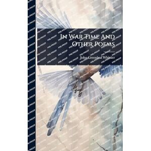 Whittier, John Greenleaf In War Time And Other Poems Whittier, John Greenleaf In War Time And Other Poems