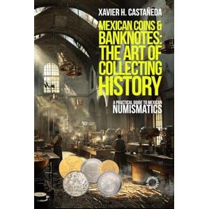 Castañeda, Xavier H. Mexican Coins & Banknotes: The Art of Collecting History: A Practical Guide to Mexican Numismatics Castañeda, Xavier H. Mexican Coins & Banknotes: The Art of Collecting History: A Practical Guide to Mexican Numismatics
