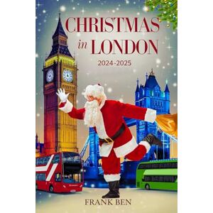 Ben, Frank Christmas in London 2024 2025 (Updated Christmas Travel Guide Book) Ben, Frank Christmas in London 2024 2025 (Updated Christmas Travel Guide Book)