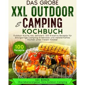 Kopp, Marten Das große XXL Outdoor & Camping Kochbuch: Outdoor-Küche neu definiert: 100 Kreative Rezepte für einzigartige Camping Erlebnisse und meisterhaftes Kochen unter freiem Himmel Kopp, Marten Das große XXL Outdoor & Camping Kochbuch: Outdoor-Küche neu definiert: 100 Kreative Rezepte für einzigartige Camping Erlebnisse und meisterhaftes Kochen unter freiem Himmel