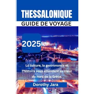 Jara, Dorothy THESSALONIQUE GUIDE DE VOYAGE: Culture, gastronomie et histoire vous attendent au cœur de la Grèce du Nord Jara, Dorothy THESSALONIQUE GUIDE DE VOYAGE: Culture, gastronomie et histoire vous attendent au cœur de la Grèce du Nord