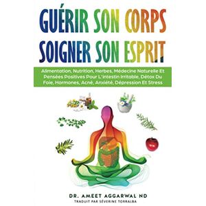 Aggarwal ND, Dr. Ameet Guérir Son Corps, Soigner Son Esprit: ALIMENTATION, NUTRITION, HERBES, MÉDECINE NATURELLE ET PENSÉES POSITIVES POUR L'INTESTIN IRRITABLE, DÉTOX DU FOIE, HORMONES, ACNÉ, ANXIÉTÉ, DÉPRESSION ET STRESS Aggarwal ND, Dr. Ameet Guérir Son Corps, Soigner Son Esprit: ALIMENTATION, NUTRITION, HERBES, MÉDECINE NATURELLE ET PENSÉES POSITIVES POUR L'INTESTIN IRRITABLE, DÉTOX DU FOIE, HORMONES, ACNÉ, ANXIÉTÉ, DÉPRESSION ET STRESS