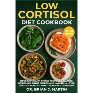 J. Martin, Dr. Brian LOW CORTISOL DIET COOKBOOK: Nourishing, Anti-Stress Recipes to Balance Hormones, Boost Energy, and Naturally Lower Cortisol Levels for Better Mood, Sleep, and Health J. Martin, Dr. Brian LOW CORTISOL DIET COOKBOOK: Nourishing, Anti-Stress Recipes to Balance Hormones, Boost Energy, and Naturally Lower Cortisol Levels for Better Mood, Sleep, and Health