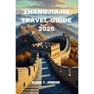 T. Johnson, Gloria ZHANGJIAJIE TRAVEL GUIDE 2026: The Ultimate Explorer's Handbook to China’s Most Breathtaking Destination (Glorious Travellers) T. Johnson, Gloria ZHANGJIAJIE TRAVEL GUIDE 2026: The Ultimate Explorer's Handbook to China’s Most Breathtaking Destination (Glorious Travellers)