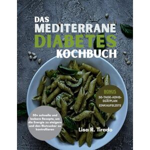 Tirado, Lisa R. Das Mediterrane Diabetes Kochbuch: 50+ schnelle und leckere Rezepte, um die Energie zu steigern und den Blutzucker zu kontrollieren Tirado, Lisa R. Das Mediterrane Diabetes Kochbuch: 50+ schnelle und leckere Rezepte, um die Energie zu steigern und den Blutzucker zu kontrollieren