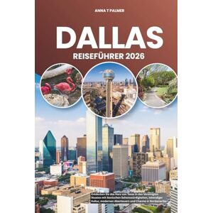 Palmer, Anna T DALLAS REISEFÜHRER 2026: Entdecken Sie das Herz von Texas in den Vereinigten Staaten mit ikonischen Sehenswürdigkeiten, lebendiger Kultur, modernen Abenteuern und Charme in Nordamerika Palmer, Anna T DALLAS REISEFÜHRER 2026: Entdecken Sie das Herz von Texas in den Vereinigten Staaten mit ikonischen Sehenswürdigkeiten, lebendiger Kultur, modernen Abenteuern und Charme in Nordamerika