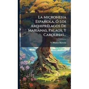 Barreda, V Munoz La Micronesia Española, Ã" Los ArchiprÃ(c)lagos De Marianas, Palaos, Y Carolinas... Barreda, V Munoz La Micronesia Española, Ã" Los ArchiprÃ(c)lagos De Marianas, Palaos, Y Carolinas...