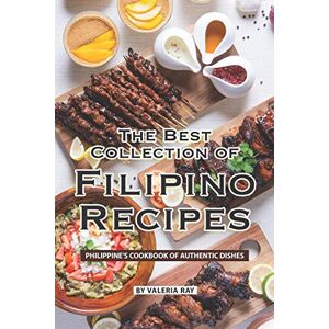 Ray, Valeria The Best Collection of Filipino Recipes: Philippine's Cookbook of Authentic Dishes Ray, Valeria The Best Collection of Filipino Recipes: Philippine's Cookbook of Authentic Dishes
