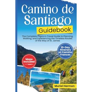 Harmon, Muriel Camino de Santiago Guidebook: The Complete Pilgrim’s Travel Guide to Planning, Walking, and Experiencing the Timeless Routes of the Way of St. James Harmon, Muriel Camino de Santiago Guidebook: The Complete Pilgrim’s Travel Guide to Planning, Walking, and Experiencing the Timeless Routes of the Way of St. James