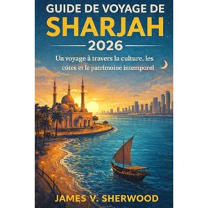 Sherwood, James V. Guide de voyage de Sharjah 2026: Un voyage à travers la culture, les côtes et le patrimoine intemporel Sherwood, James V. Guide de voyage de Sharjah 2026: Un voyage à travers la culture, les côtes et le patrimoine intemporel