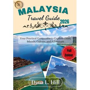 L. Hill, Dana MALAYSIA TRAVEL GUIDE 2026 (FULL COLOUR): Your Practical Companion to Explore Cities, Islands, Culture, and Adventure L. Hill, Dana MALAYSIA TRAVEL GUIDE 2026 (FULL COLOUR): Your Practical Companion to Explore Cities, Islands, Culture, and Adventure