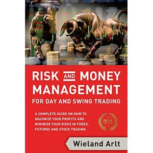 Arlt, Wieland Risk and Money Management for Day and Swing Trading: A complete Guide on how to maximize your Profits and minimize your Risks in Forex, Futures and Stock Trading Arlt, Wieland Risk and Money Management for Day and Swing Trading: A complete Guide on how to maximize your Profits and minimize your Risks in Forex, Futures and Stock Trading