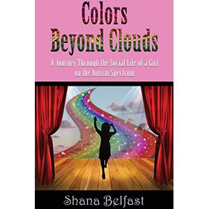 Belfast, Shana Colors Beyond Clouds: A Journey Through the Social Life of a Girl on the Autism Spectrum Belfast, Shana Colors Beyond Clouds: A Journey Through the Social Life of a Girl on the Autism Spectrum