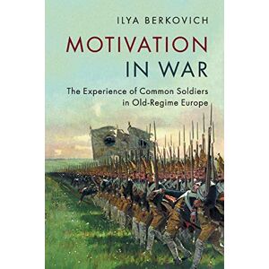 Berkovich, Ilya Motivation in War: The Experience of Common Soldiers in Old-Regime Europe Berkovich, Ilya Motivation in War: The Experience of Common Soldiers in Old-Regime Europe