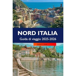 E. Young, Sandra NORD ITALIA Guida di viaggio 2025-2026: Scopri borghi affascinanti, le principali attrazioni, i monumenti storici e le delizie culinarie nelle regioni panoramiche del nord Italia E. Young, Sandra NORD ITALIA Guida di viaggio 2025-2026: Scopri borghi affascinanti, le principali attrazioni, i monumenti storici e le delizie culinarie nelle regioni panoramiche del nord Italia